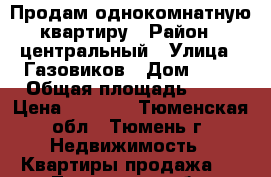 Продам однокомнатную квартиру › Район ­ центральный › Улица ­ Газовиков › Дом ­ 18 › Общая площадь ­ 17 › Цена ­ 1 200 - Тюменская обл., Тюмень г. Недвижимость » Квартиры продажа   . Тюменская обл.